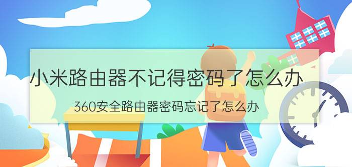 小米路由器不记得密码了怎么办 360安全路由器密码忘记了怎么办？